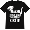 I'm a Chef I'm here to Cook for your ass