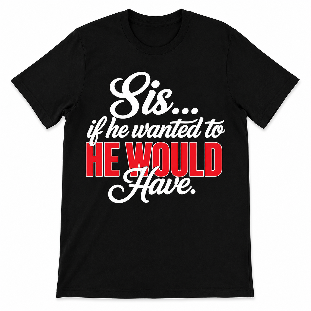 Sis if he wanted to He Would Have T-shirt