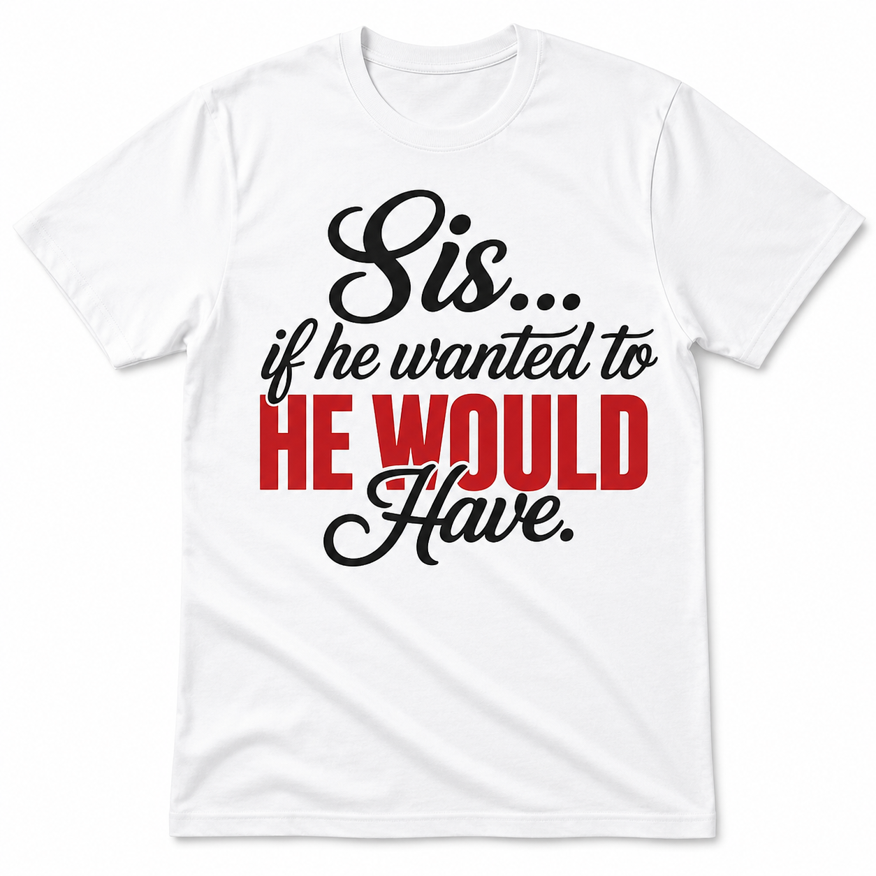Sis if he wanted to He Would Have T-shirt