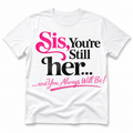 Sis You're still her and Always will Be